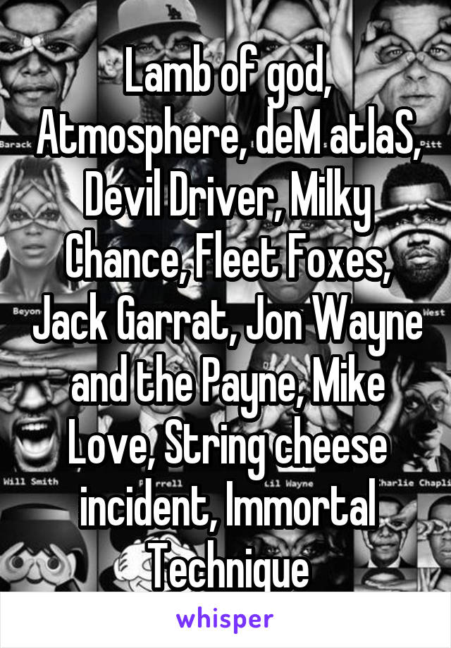 Lamb of god, Atmosphere, deM atlaS, Devil Driver, Milky Chance, Fleet Foxes, Jack Garrat, Jon Wayne and the Payne, Mike Love, String cheese incident, Immortal Technique