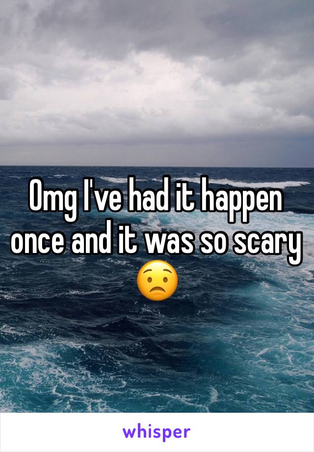 Omg I've had it happen once and it was so scary 😟