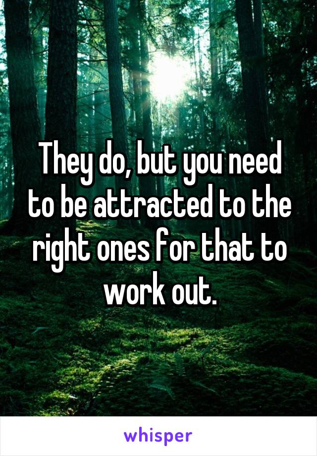 They do, but you need to be attracted to the right ones for that to work out.