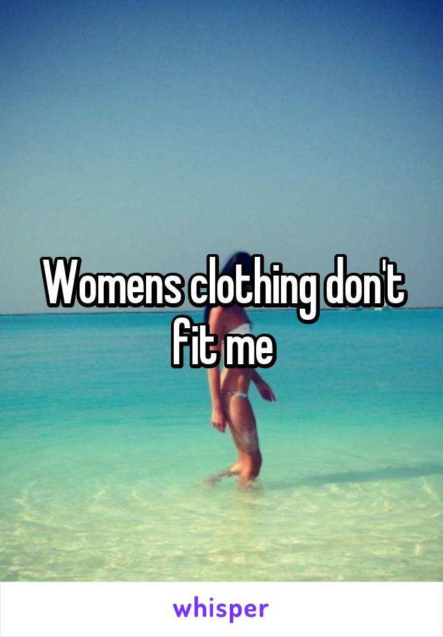 Womens clothing don't fit me