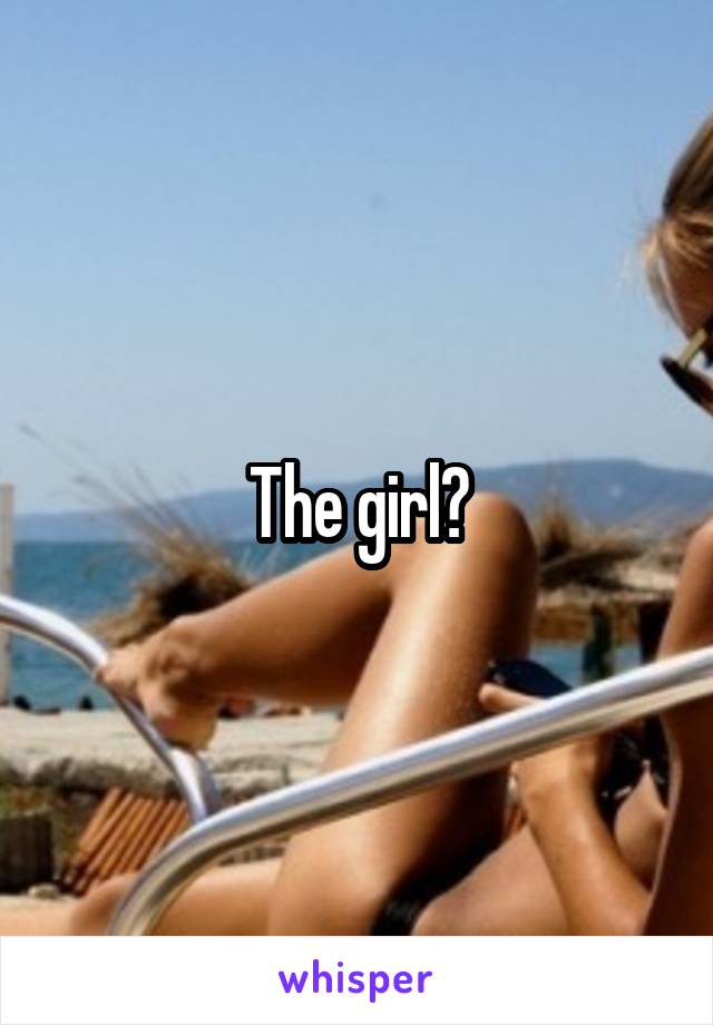 The girl?
