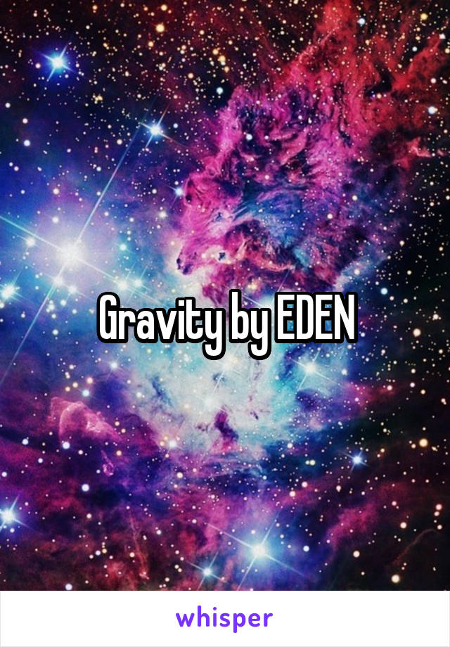 Gravity by EDEN