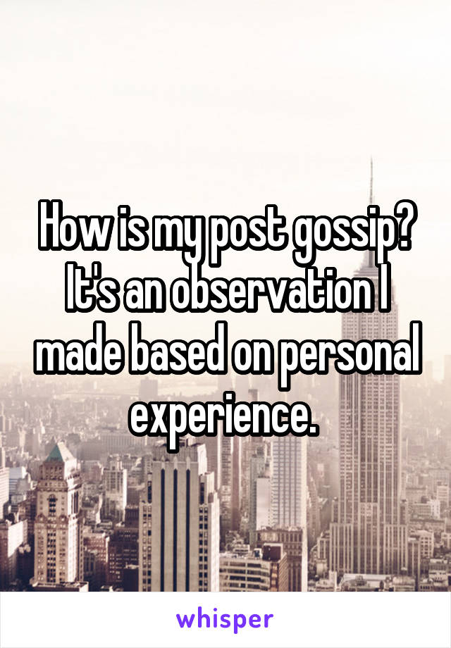 How is my post gossip? It's an observation I made based on personal experience. 