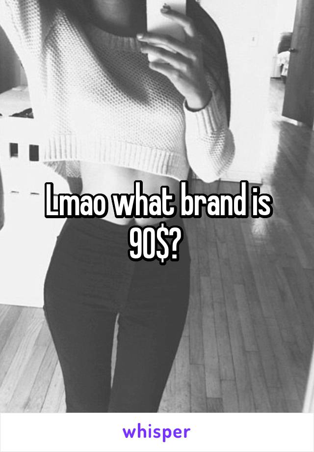 Lmao what brand is 90$? 