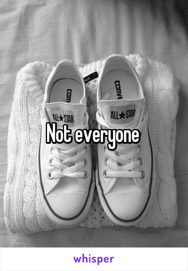 Not everyone 