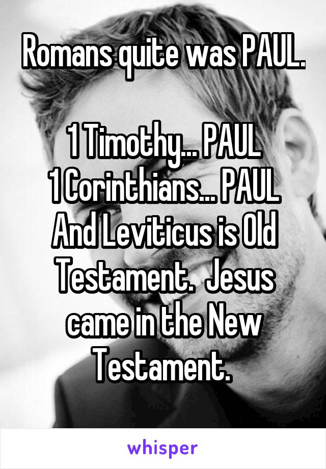 Romans quite was PAUL. 
1 Timothy... PAUL
1 Corinthians... PAUL
And Leviticus is Old Testament.  Jesus came in the New Testament. 
