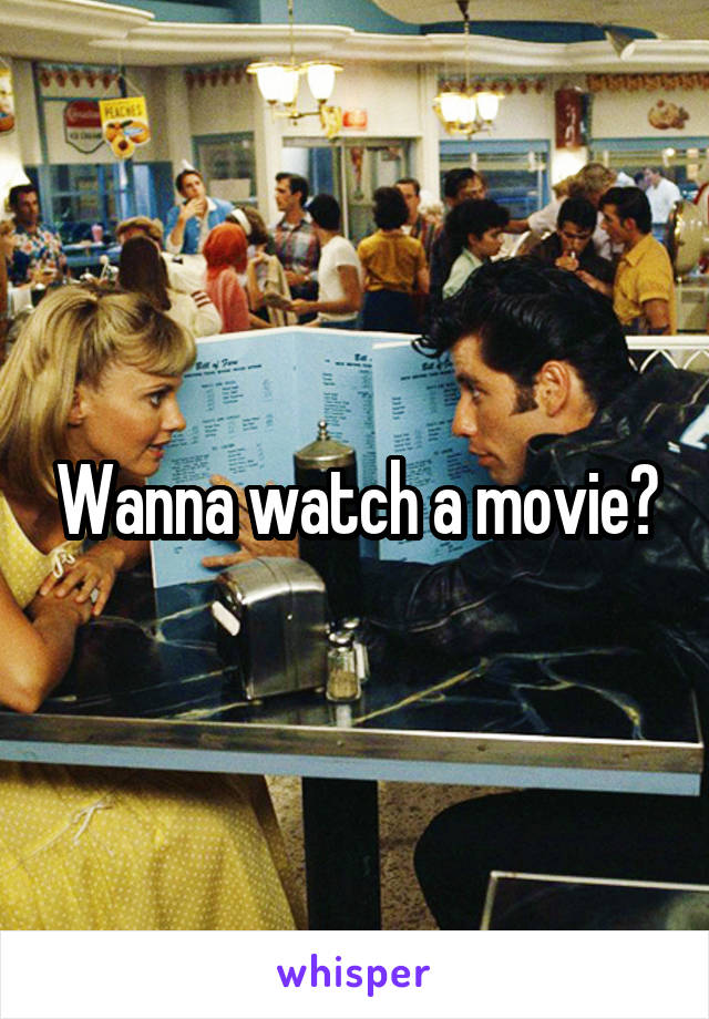 Wanna watch a movie?