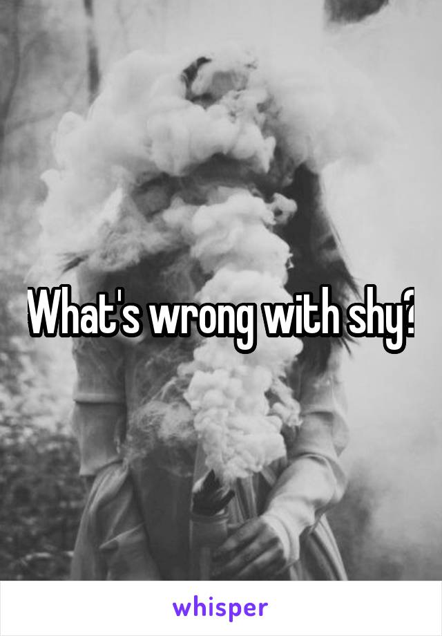 What's wrong with shy?