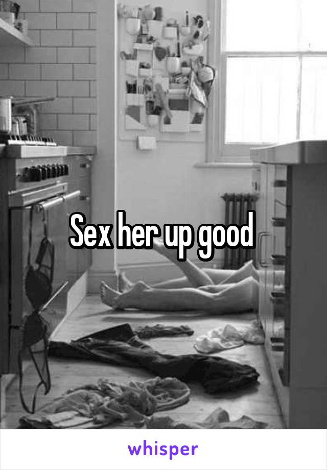 Sex her up good 