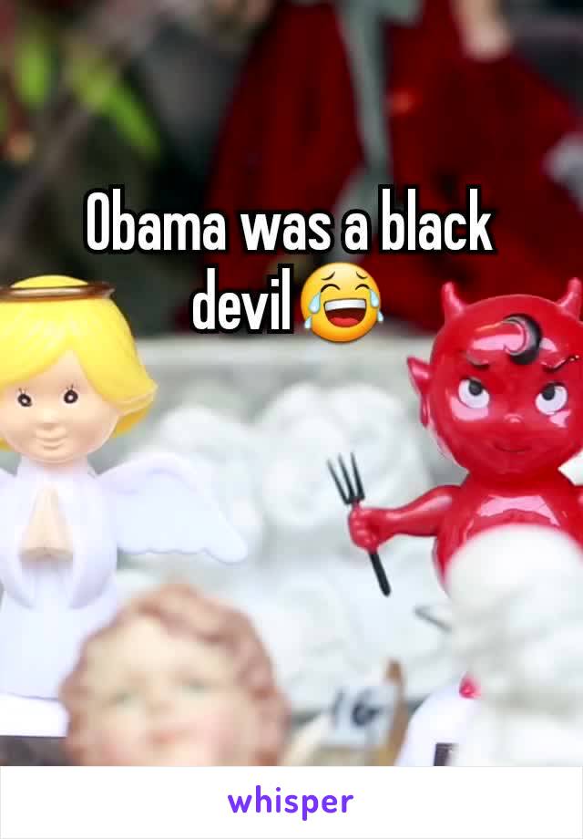 Obama was a black devil😂