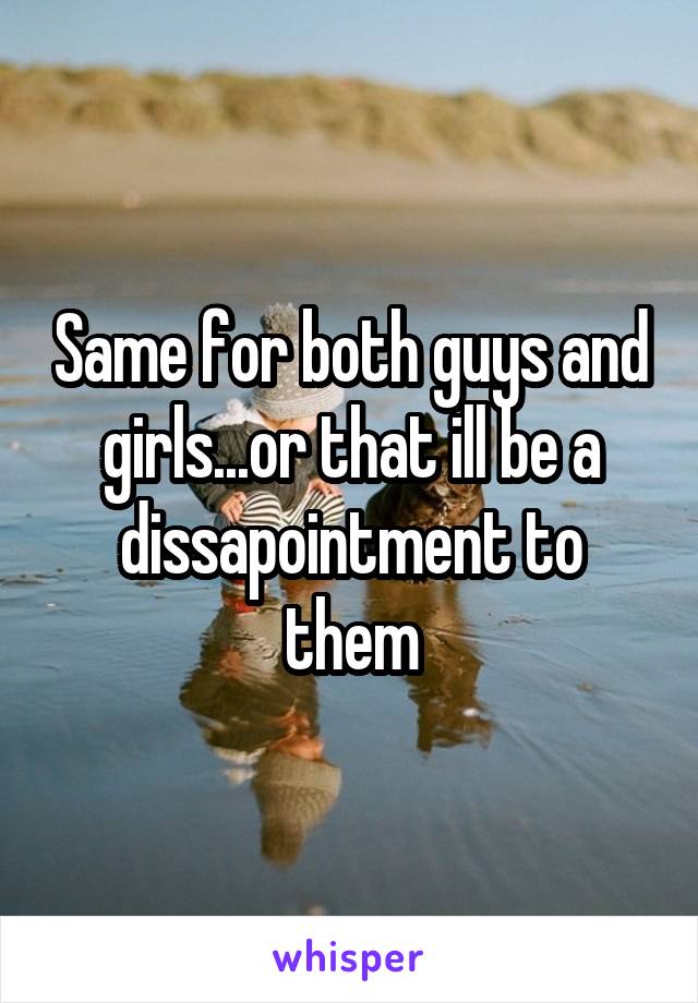 Same for both guys and girls...or that ill be a dissapointment to them