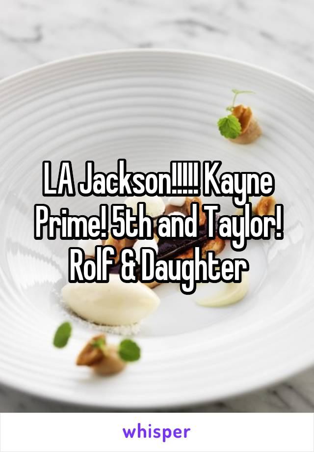 LA Jackson!!!!! Kayne Prime! 5th and Taylor! Rolf & Daughter
