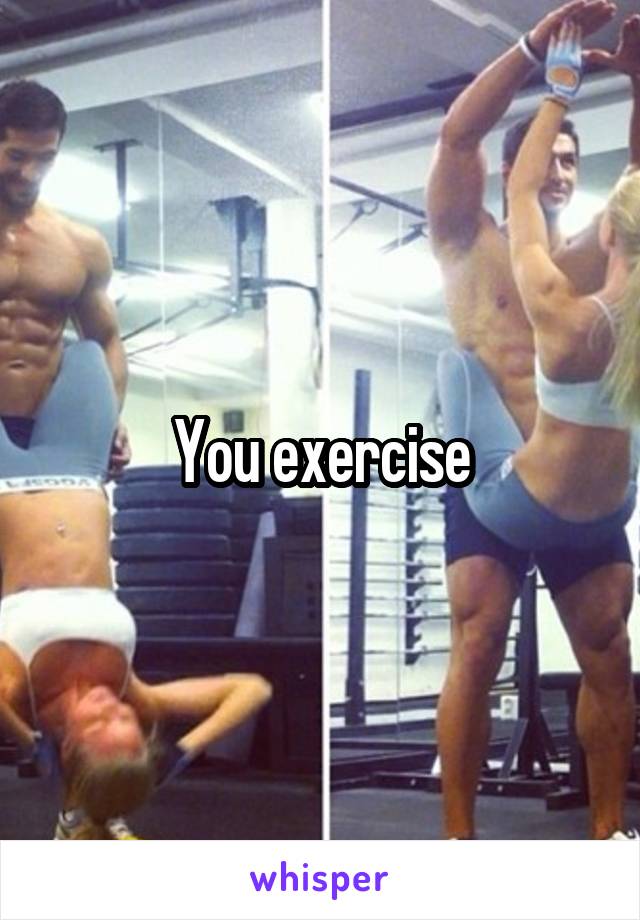 You exercise