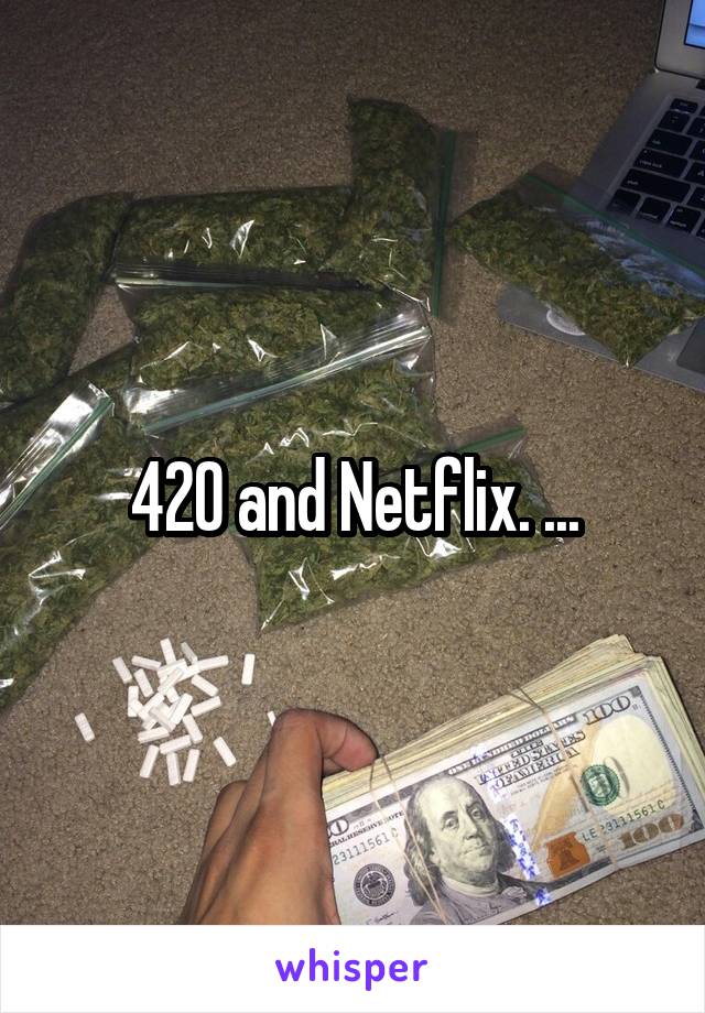 420 and Netflix. ...