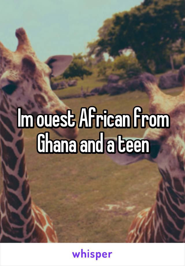 Im ouest African from Ghana and a teen