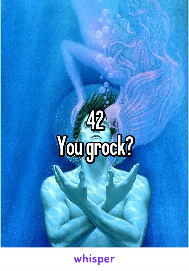 42
You grock?