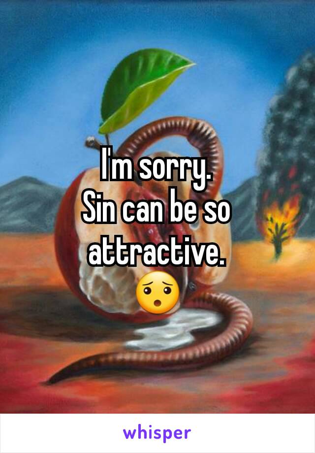 I'm sorry.
Sin can be so attractive.
😯