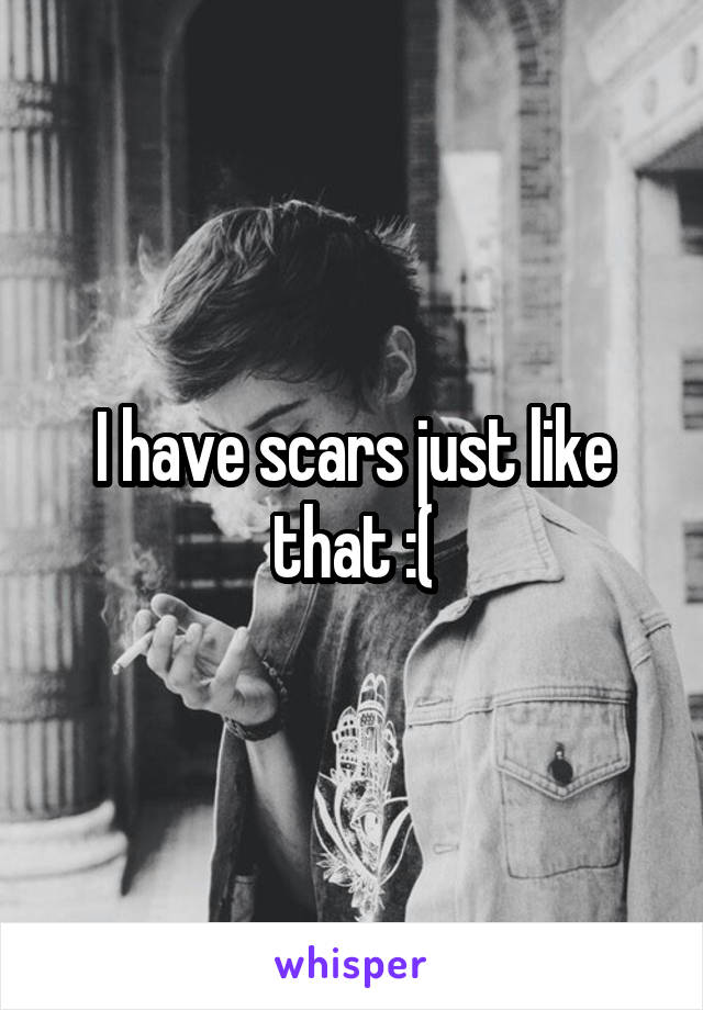 I have scars just like that :(
