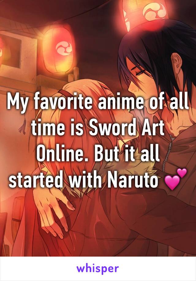 My favorite anime of all time is Sword Art Online. But it all started with Naruto 💕