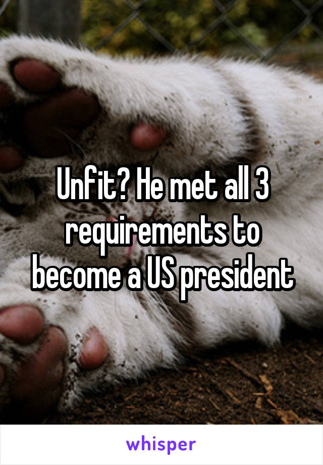 Unfit? He met all 3 requirements to become a US president