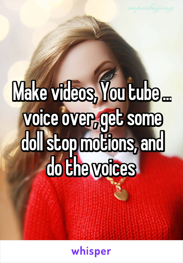 Make videos, You tube ... voice over, get some doll stop motions, and do the voices 