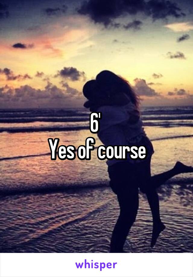 6' 
Yes of course
