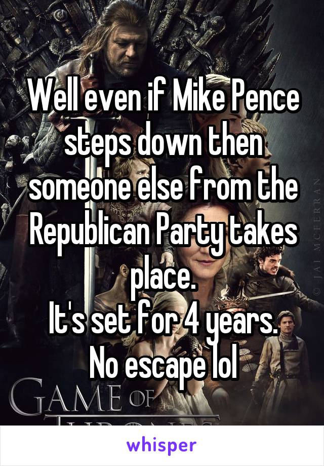 Well even if Mike Pence steps down then someone else from the Republican Party takes place.
It's set for 4 years.
No escape lol