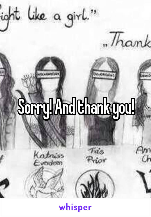 Sorry! And thank you!