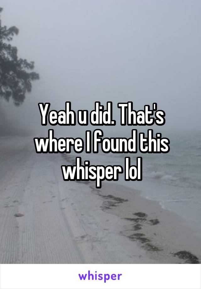 Yeah u did. That's where I found this whisper lol