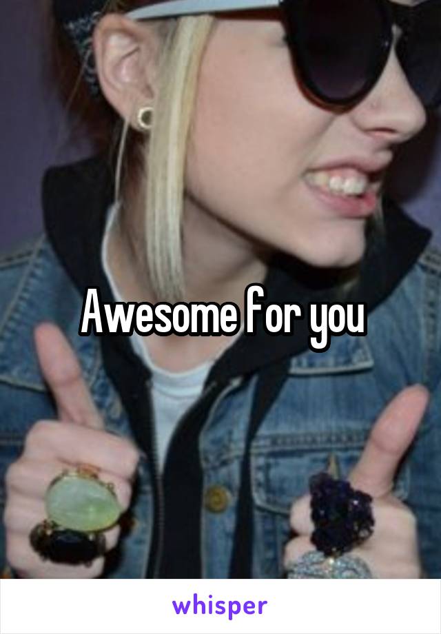Awesome for you