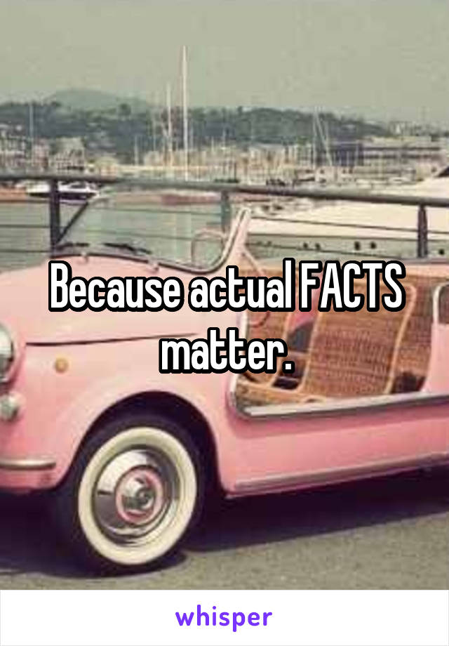 Because actual FACTS matter.