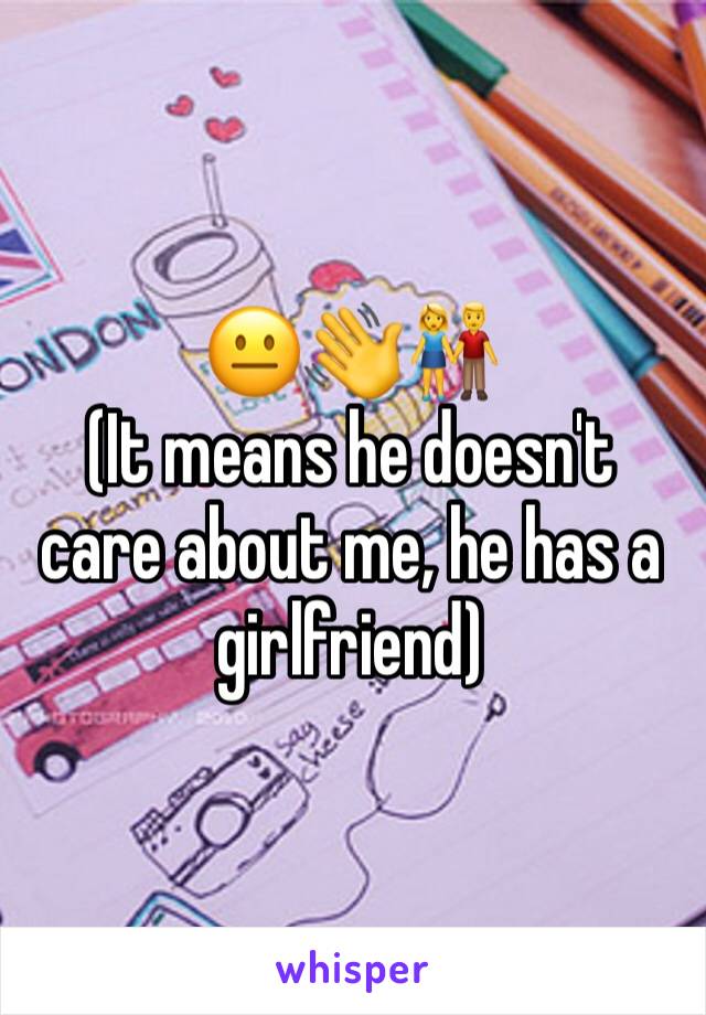 😐👋👫
(It means he doesn't care about me, he has a girlfriend)