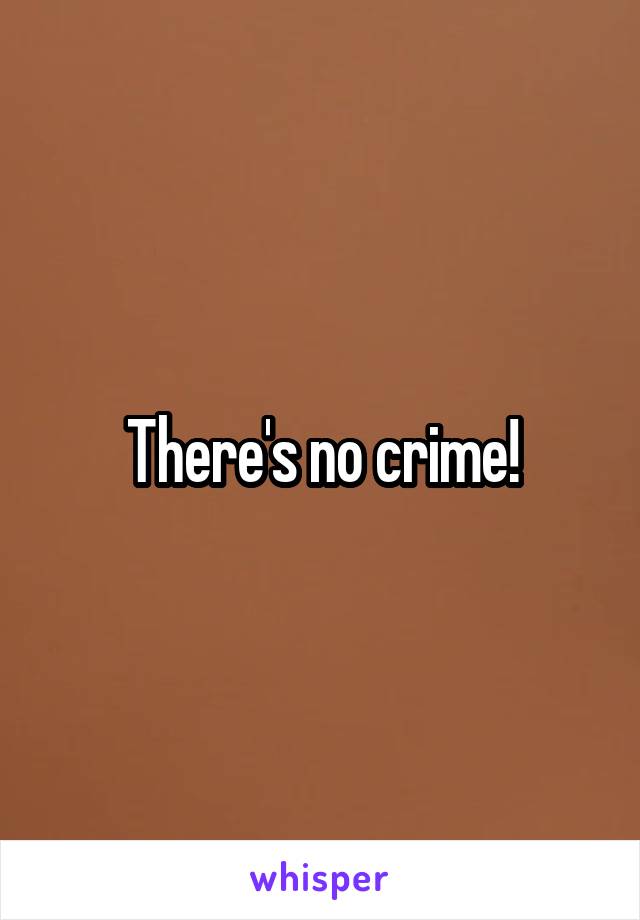There's no crime!