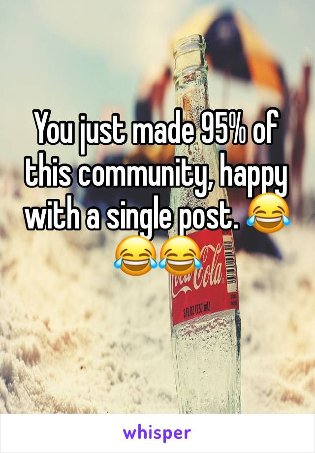 You just made 95% of this community, happy with a single post. 😂😂😂
