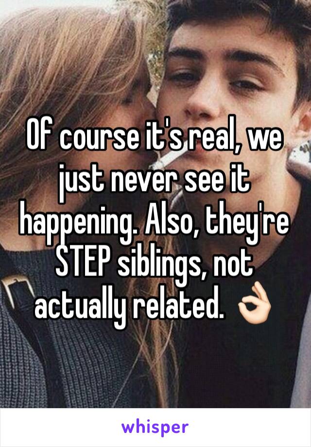 Of course it's real, we just never see it happening. Also, they're STEP siblings, not actually related. 👌🏻