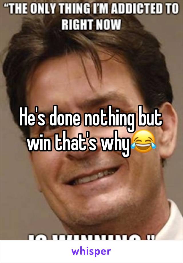 He's done nothing but win that's why😂