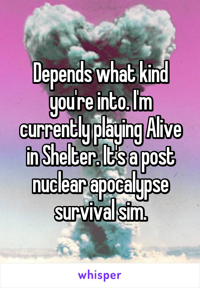 Depends what kind you're into. I'm currently playing Alive in Shelter. It's a post nuclear apocalypse survival sim.