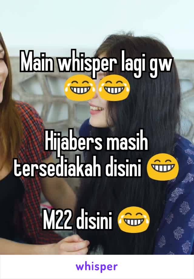 Main whisper lagi gw 😂😂

Hijabers masih tersediakah disini 😁

M22 disini 😂