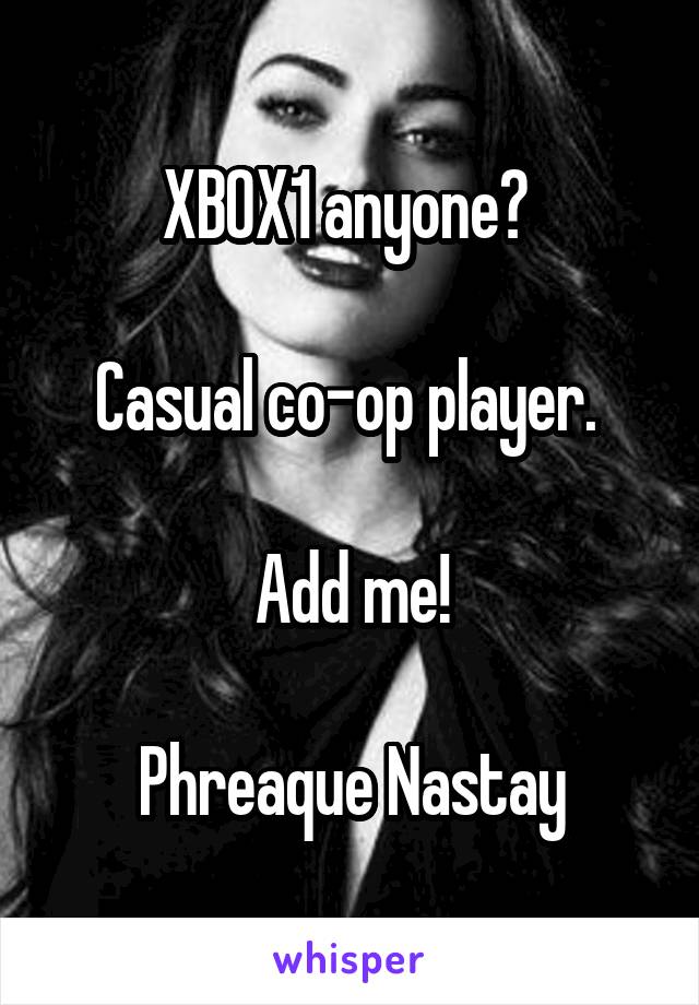  XBOX1 anyone? 

Casual co-op player. 

Add me!

Phreaque Nastay