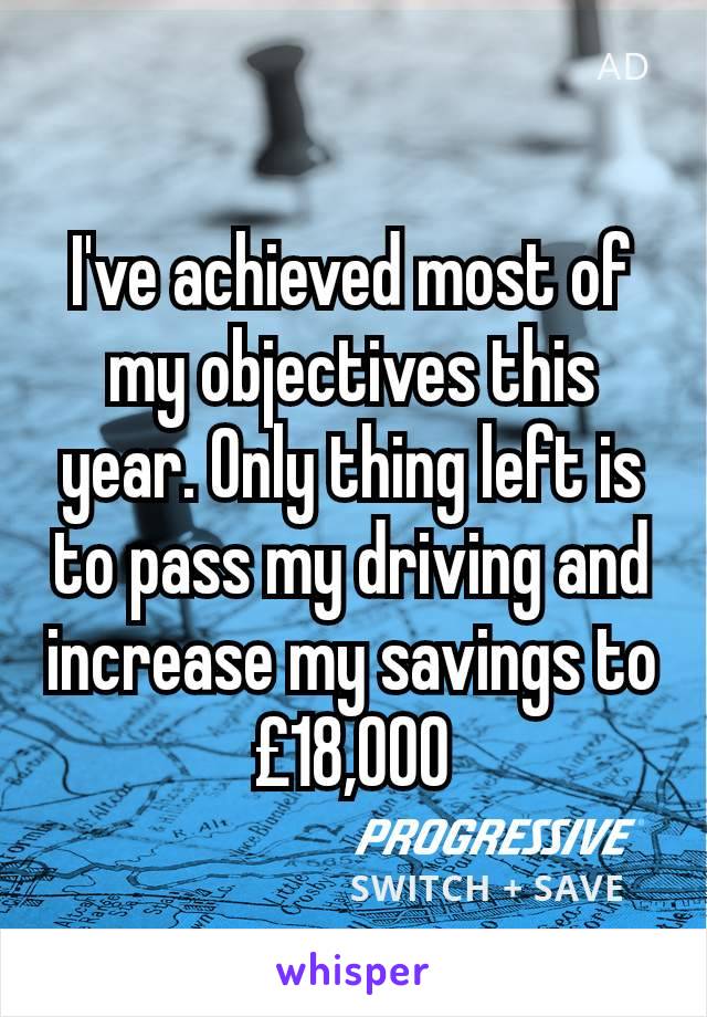 I've achieved most of my objectives this year. Only thing left is to pass my driving and increase my savings to £18,000