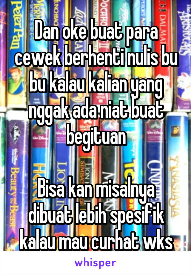 Dan oke buat para cewek berhenti nulis bu bu kalau kalian yang nggak ada niat buat begituan

Bisa kan misalnya dibuat lebih spesifik kalau mau curhat wks