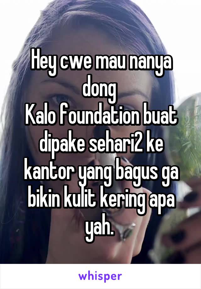 Hey cwe mau nanya dong 
Kalo foundation buat dipake sehari2 ke kantor yang bagus ga bikin kulit kering apa yah. 