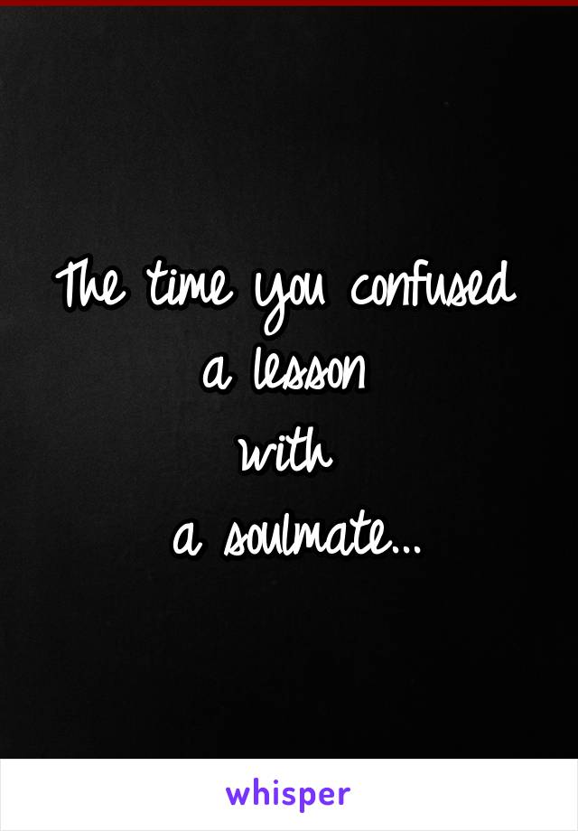 The time you confused 
a lesson 
with 
a soulmate...