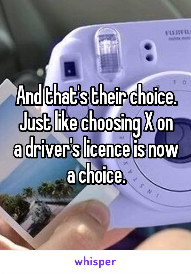 And that's their choice.
Just like choosing X on a driver's licence is now a choice.