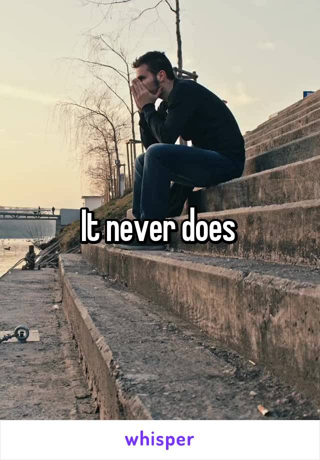 It never does 