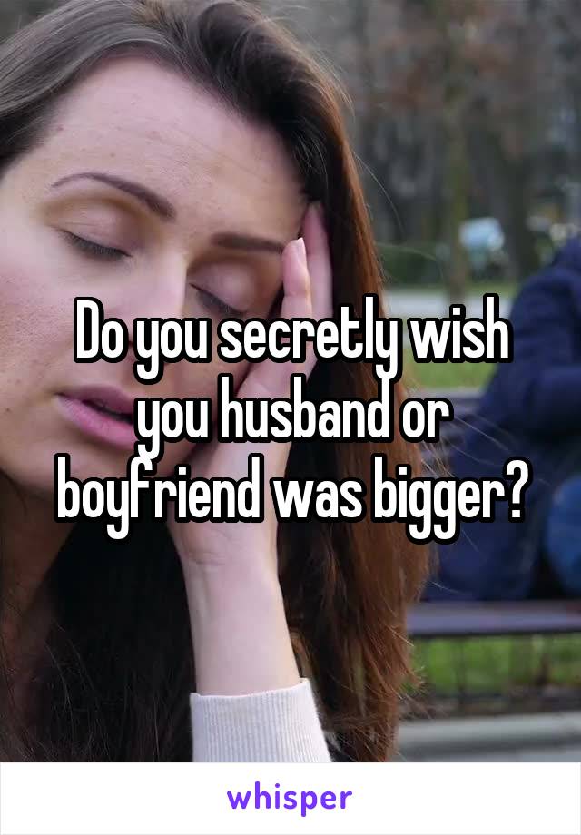 Do you secretly wish you husband or boyfriend was bigger?