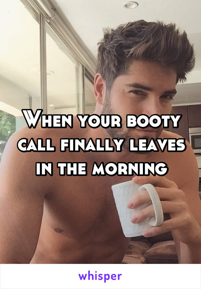 When your booty call finally leaves in the morning