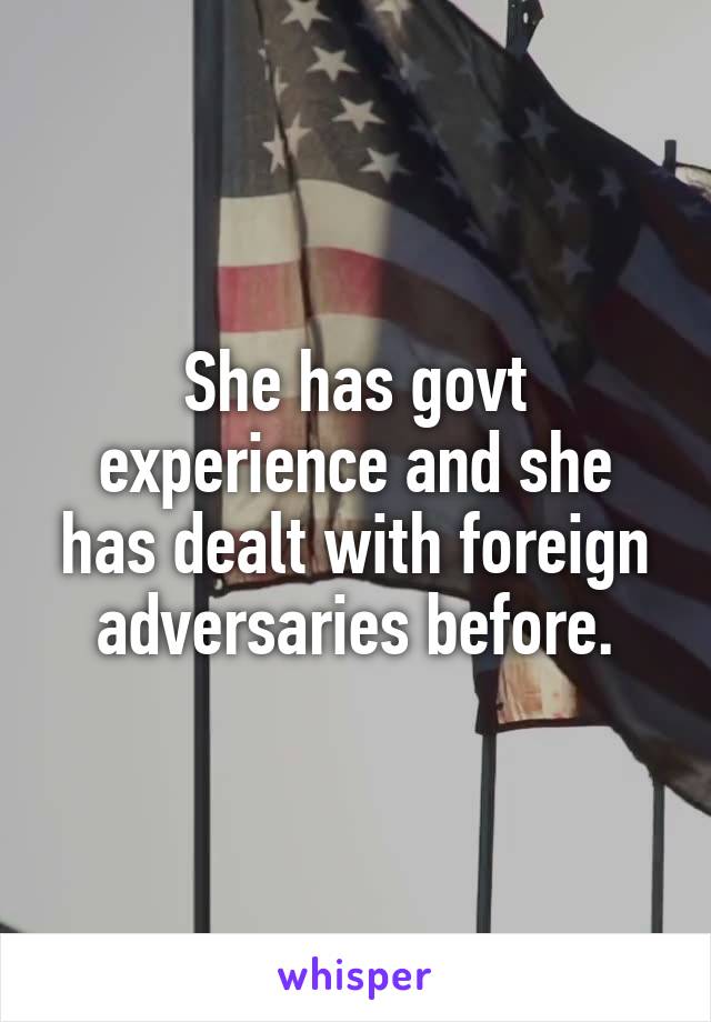 She has govt experience and she has dealt with foreign adversaries before.