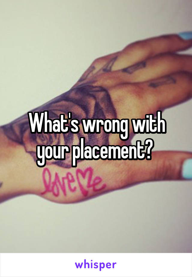 What's wrong with your placement? 