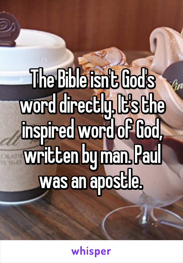 The Bible isn't God's word directly. It's the inspired word of God, written by man. Paul was an apostle. 